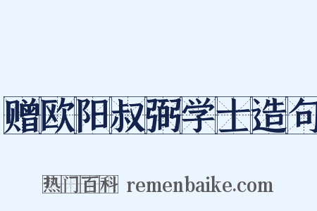 赠欧阳叔弼学士造句是什么意思的图片
